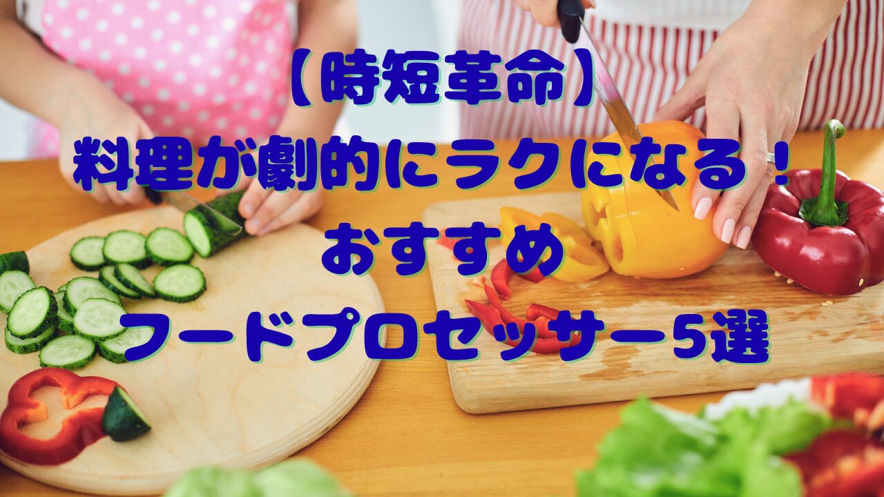 【時短革命】料理が劇的にラクになる！おすすめフードプロセッサー5選