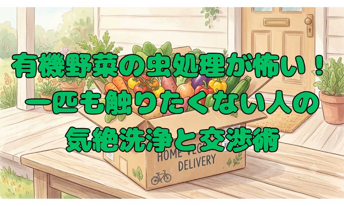 有機野菜の虫処理が怖い！一匹も触りたくない人の気絶洗浄と交渉術